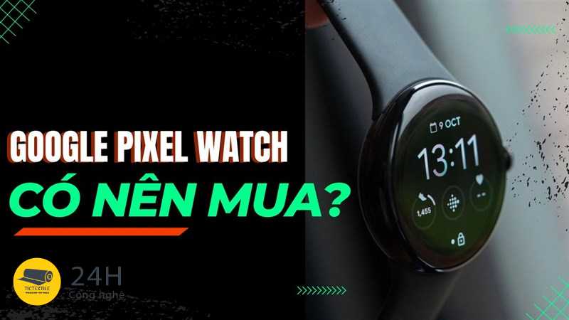 Google Pixel Watch – Một gợi ý chất lượng cho những bạn đang tìm mua smartwatch?